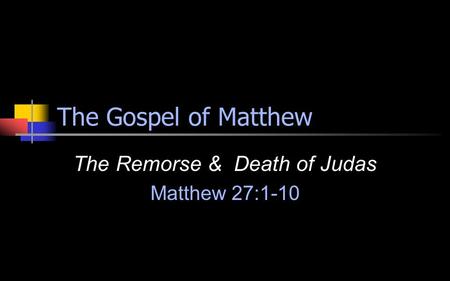 The Gospel of Matthew The Remorse & Death of Judas Matthew 27:1-10.