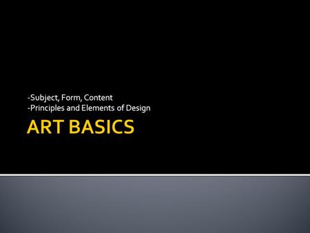 -Subject, Form, Content -Principles and Elements of Design.