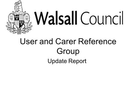 User and Carer Reference Group Update Report. January 2009 We agreed in January who should come to our meetings We agreed when and where to meet and how.
