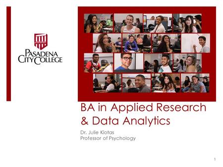 BA in Applied Research & Data Analytics Dr. Julie Kiotas Professor of Psychology 1.