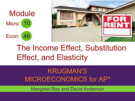 KRUGMAN'S MICROECONOMICS for AP* The Income Effect, Substitution Effect, and Elasticity Margaret Ray and David Anderson 46 10 Micro: Econ: Module.