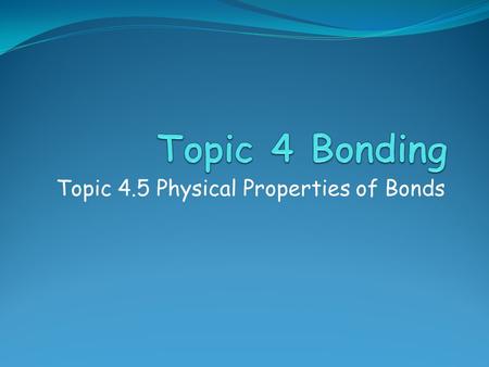 Topic 4.5 Physical Properties of Bonds. Assessment Statements  4.5.1 Compare and explain the following properties of substances resulting from different.
