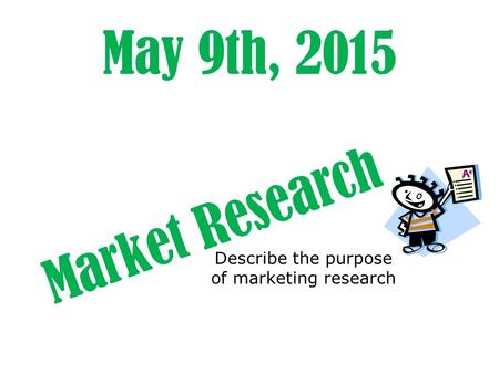 May 9th, 2015 Market Research Describe the purpose of marketing research.