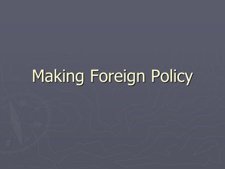 Making Foreign Policy. The President and Foreign Policy ► Foreign Policy: a nation’s overall plan for dealing with other nations ► The most basic goal.