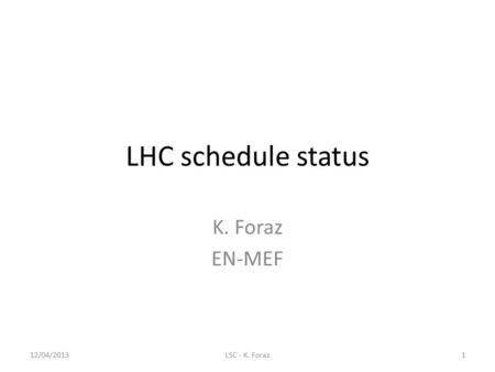 LHC schedule status K. Foraz EN-MEF 12/04/2013LSC - K. Foraz1.