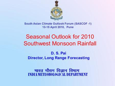 Seasonal Outlook for 2010 Southwest Monsoon Rainfall D. S. Pai Director, Long Range Forecasting South Asian Climate Outlook Forum (SASCOF -1) 13-15 April.