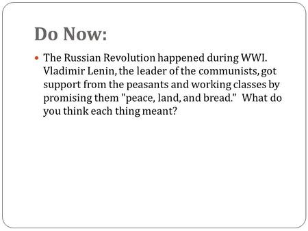 Do Now: The Russian Revolution happened during WWI. Vladimir Lenin, the leader of the communists, got support from the peasants and working classes by.