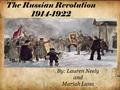 The Russian Revolution 1914-1922 By: Lauren Neely and Mariah Luna.
