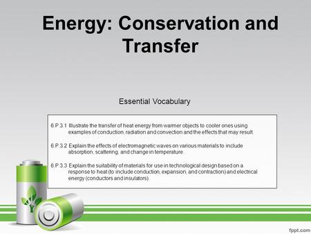 Energy: Conservation and Transfer 6.P.3.1 Illustrate the transfer of heat energy from warmer objects to cooler ones using examples of conduction, radiation.