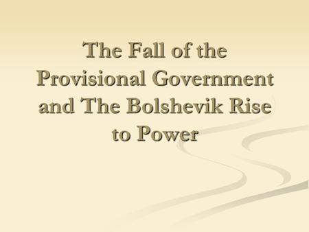 The Fall of the Provisional Government and The Bolshevik Rise to Power.