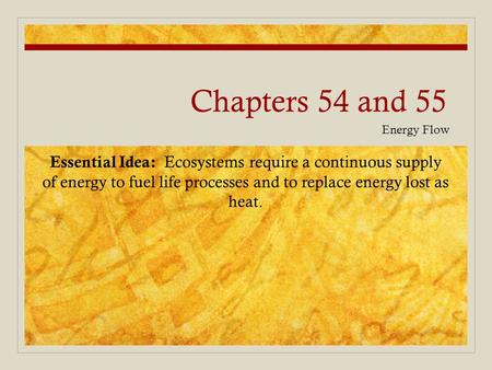 Chapters 54 and 55 Energy Flow Essential Idea: Ecosystems require a continuous supply of energy to fuel life processes and to replace energy lost as heat.