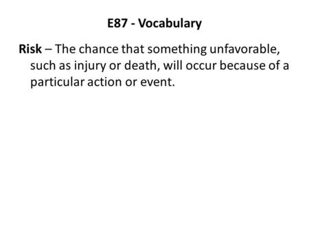 E87 - Vocabulary Risk – The chance that something unfavorable, such as injury or death, will occur because of a particular action or event.