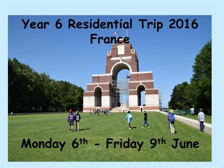 Year 6 Residential Trip 2016 France Monday 6 th - Friday 9 th June.