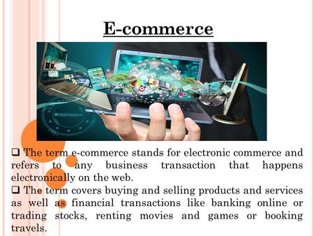 E-commerce  The term e-commerce stands for electronic commerce and refers to any business transaction that happens electronically on the web.  The term.