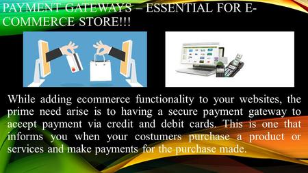 PAYMENT GATEWAYS – ESSENTIAL FOR E- COMMERCE STORE!!! While adding ecommerce functionality to your websites, the prime need arise is to having a secure.