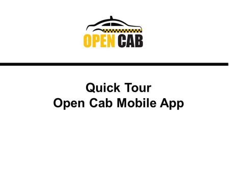 Quick Tour Open Cab Mobile App. What is Open Cab? An Innovative Mobile Cab Ride Booking App. Only officially registered taxi or livery drivers who have.