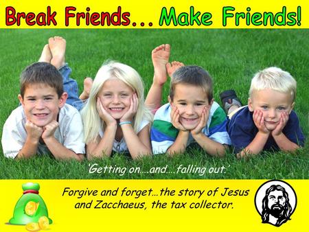 ‘G etting on….and….falling out.’ Forgive and forget…the story of Jesus and Zacchaeus, the tax collector.