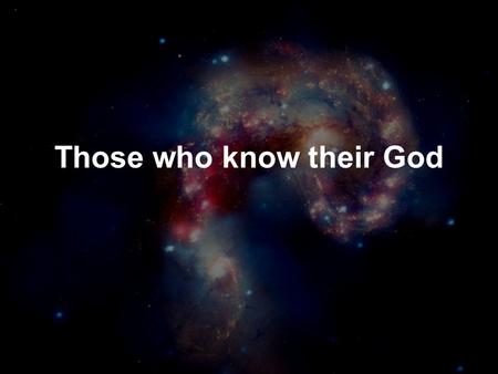 Those who know their God. Dan 11:32 but the people who know their God shall be strong, and carry out great exploits.