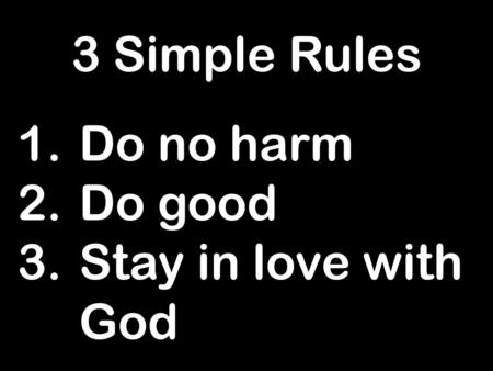 3 Simple Rules 1.Do no harm 2.Do good 3.Stay in love with God.