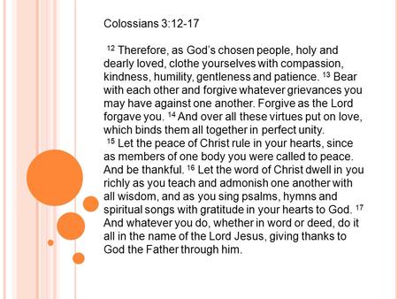 Colossians 3:12-17 12 Therefore, as God’s chosen people, holy and dearly loved, clothe yourselves with compassion, kindness, humility, gentleness and patience.