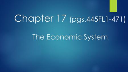 Chapter 17 (pgs.445FL1-471) The Economic System. Chapter 17 Section 1 (pgs.450-459) The Economic System at Work ESSENTIAL QUESTION: WHAT ARE THE DIFFERENT.