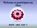 Welcome to participate my class HOW ARE YOU ?. Apurba Kumar Basu BA honours MA in English, BEd 1 st class Facilitator in English