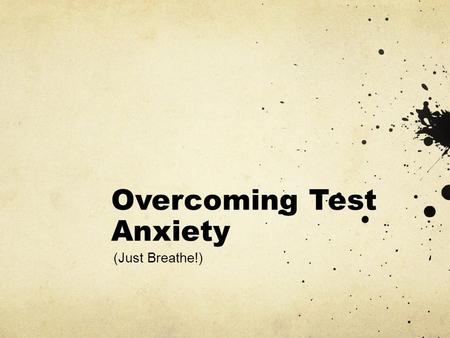 Overcoming Test Anxiety (Just Breathe!). Plan…Have a Study Plan and Stick To It Record a plan on paper Break the test into pieces Do some studying or.