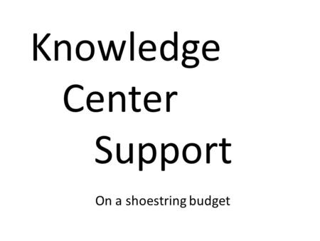 Knowledge Center Support On a shoestring budget. Tom Lewis 31 year working in IT Developer Mainframe Operations Information Center Manager Director Provided.