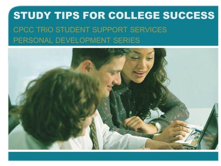 STUDY TIPS FOR COLLEGE SUCCESS CPCC TRiO STUDENT SUPPORT SERVICES PERSONAL DEVELOPMENT SERIES.