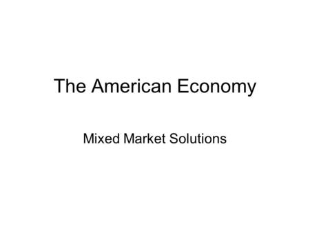 The American Economy Mixed Market Solutions. Objectives Identify key philosophical beliefs of the American Economic system Analyze the role of the consumer.
