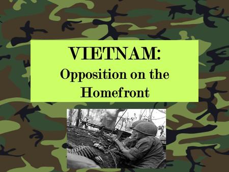 VIETNAM: Opposition on the Homefront. When American troops first entered Vietnam, many Americans supported the _____________. As the war continued to.
