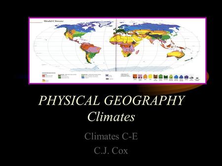 PHYSICAL GEOGRAPHY Climates Climates C-E C.J. Cox.