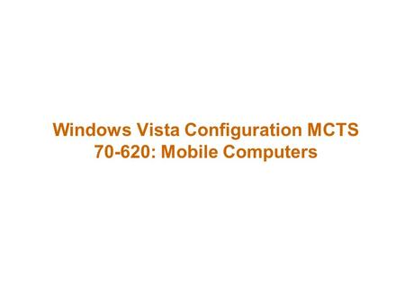 Windows Vista Configuration MCTS 70-620: Mobile Computers.