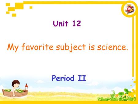 Unit 12 My favorite subject is science. Period II.
