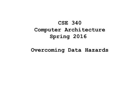 CSE 340 Computer Architecture Spring 2016 Overcoming Data Hazards.