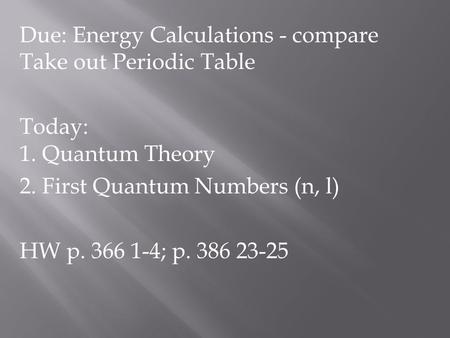 Due: Energy Calculations - compare Take out Periodic Table Today: 1. Quantum Theory 2. First Quantum Numbers (n, l) HW p. 366 1-4; p. 386 23-25.