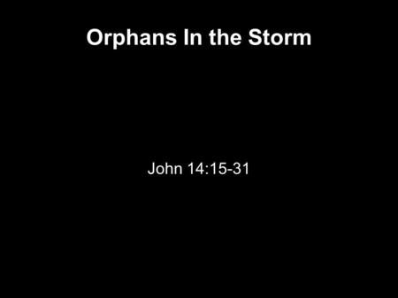 Orphans In the Storm John 14:15-31. The Talking Points I'm Leaving The Holy Spirit is coming You will need Him for Righteousness You will need Him for.