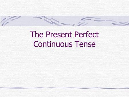 The Present Perfect Continuous Tense I. A Look at the Continuous Tenses A. Present Continuous Tense am, is, are + verb + ing Example: We are studying.