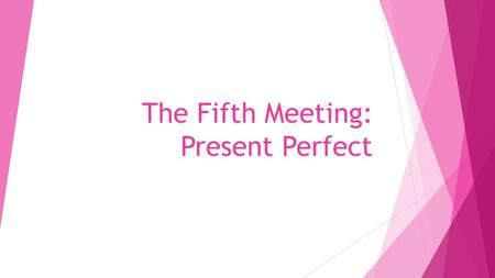 The Fifth Meeting: Present Perfect. Present Perfect The present perfect is formed from the present tense of the verb have/ has and the past participle.