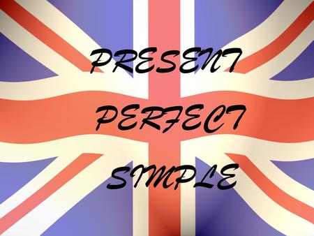 PRESENT PERFECT SIMPLE. USE: When an action started in the Past, but continues in the Present or the consequences are now.