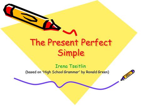 The Present Perfect Simple Irena Tseitlin (based on “ High School Grammar ” by Ronald Green)
