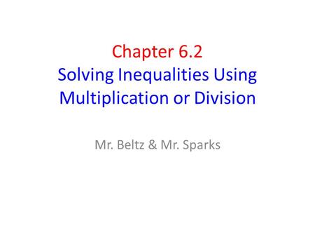 Chapter 6.2 Solving Inequalities Using Multiplication or Division Mr. Beltz & Mr. Sparks.