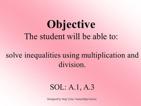 Objective The student will be able to: solve inequalities using multiplication and division. SOL: A.1, A.3 Designed by Skip Tyler, Varina High School.