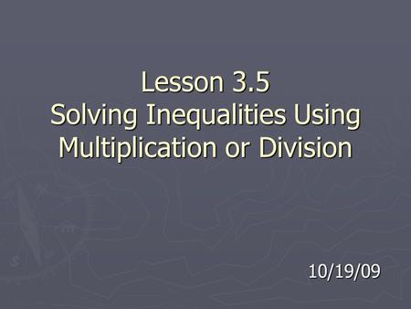 Lesson 3.5 Solving Inequalities Using Multiplication or Division 10/19/09.