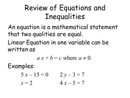 Review of Equations and Inequalities An equation is a mathematical statement that two qualities are equal. Linear Equation in one variable can be written.