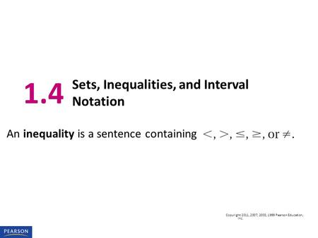 Copyright 2011, 2007, 2003, 1999 Pearson Education, Inc. An inequality is a sentence containing 1.4 Sets, Inequalities, and Interval Notation.