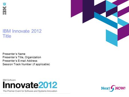 IBM Innovate 2012 Title Presenter’s Name Presenter’s Title, Organization Presenter’s E-mail Address Session Track Number (if applicable)