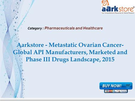 Aarkstore - Metastatic Ovarian Cancer- Global API Manufacturers, Marketed and Phase III Drugs Landscape, 2015 Category : Pharmaceuticals and Healthcare.