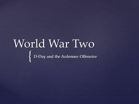 { World War Two D-Day and the Ardennes Offensive.