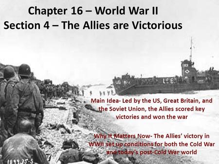 Chapter 16 – World War II Section 4 – The Allies are Victorious Main Idea- Led by the US, Great Britain, and the Soviet Union, the Allies scored key victories.
